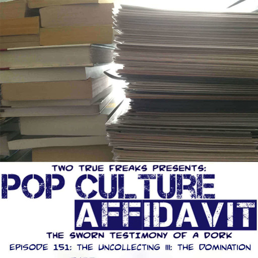 Pop Culture Affidavit Episode 151: The Uncollecting III: The Domination