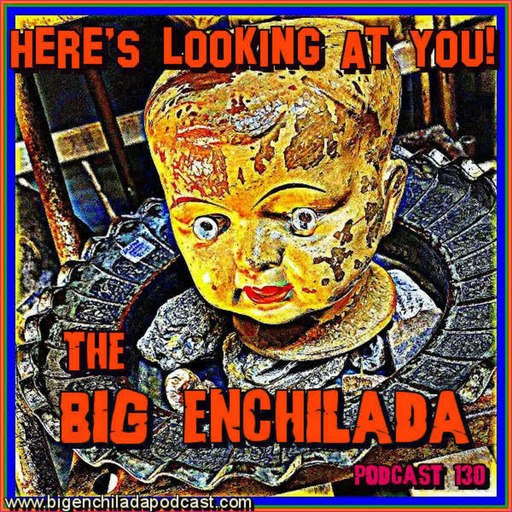 BIG ENCHILADA 130: Here”s Looking At You!