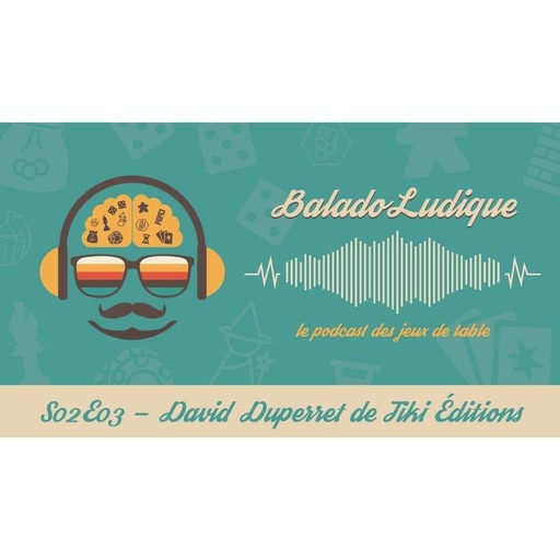 David Duperret de Tiki Éditions - BaladoLudique - s02e03