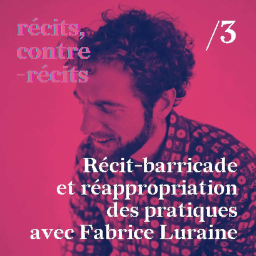 Episode /3 - Récit-barricade et réappropriation des pratiques avec Fabrice Luraine