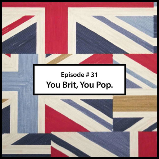 Episode 31 # You Brit, You Pop.