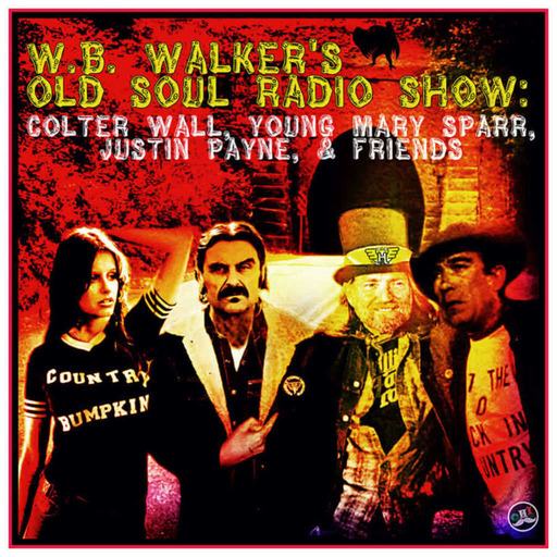 Episode 117: W.B. Walker’s Old Soul Radio Show Podcast (Colter Wall, Young Mary Sparr, Justin Payne, & Friends)