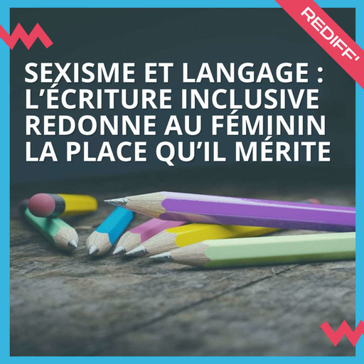 [REDIFF] Sexisme et langage : l’écriture inclusive redonne au féminin la place qu’il mérite