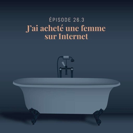 Episode 26.3 : J'ai acheté une femme sur Internet