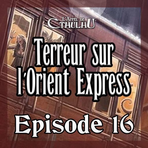 L'Appel de Cthulhu - Terreur sur l'Orient Express - Episode 16 (15 n'existe pas)