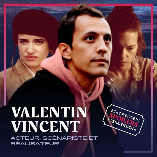 SPOILERS S03HS04 · Valentin Vincent, acteur, scénariste et réalisateur (Les Emmerdeurs, Radioactive)