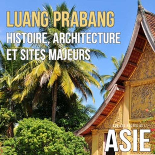 #45 – Luang Prabang : histoire, architecture et sites majeurs (Laos)
