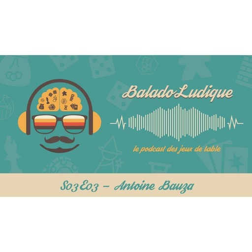 Antoine Bauza - BaladoLudique - s03e03