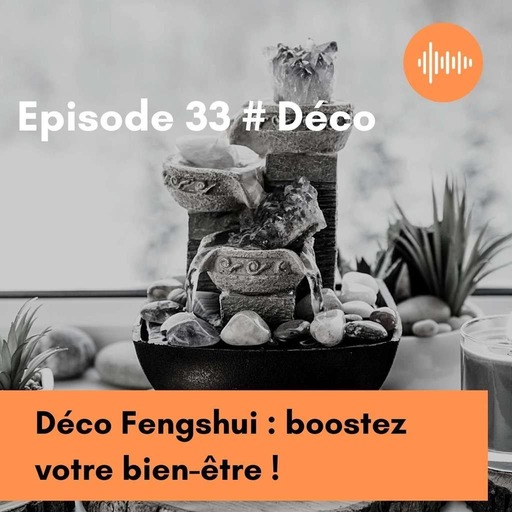 Podcast 33 : Déco Feng shui : boostez votre bien être !