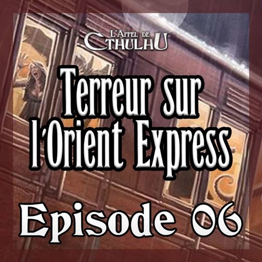 L'Appel de Cthulhu - Terreur sur l'Orient Express - Episode 06