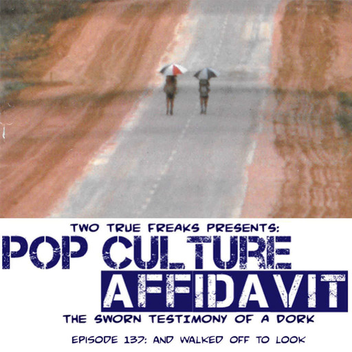 Pop Culture Affidavit Episode 137: And Walked Off to Look