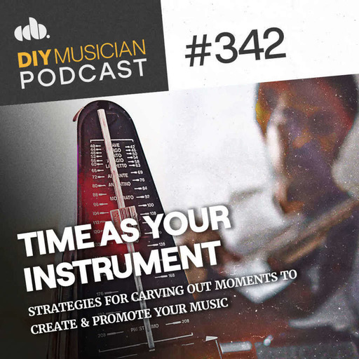 #342: Time as an Instrument (Carving Out More Moments for Your Music)