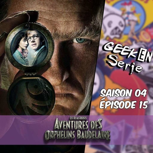 Geek en série 4X15: Les désastreuses aventures des orphelins Baudelaire