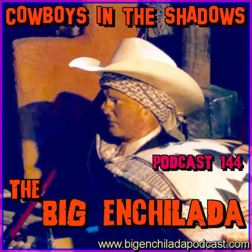BIG ENCHILADA 144: Cowboys in the Shadows