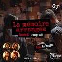 La Mémoire Arrangée – Épisode 07 – Le Corps Vidé (Feat. Le Tropeur)