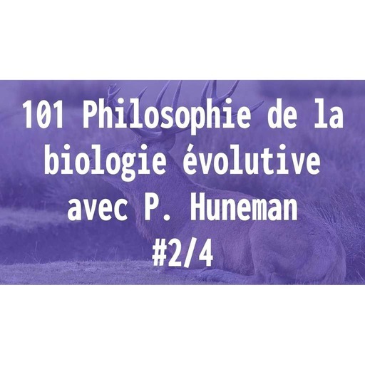 101 Philosophie de la biologie évolutive - avec P. Huneman 2/4
