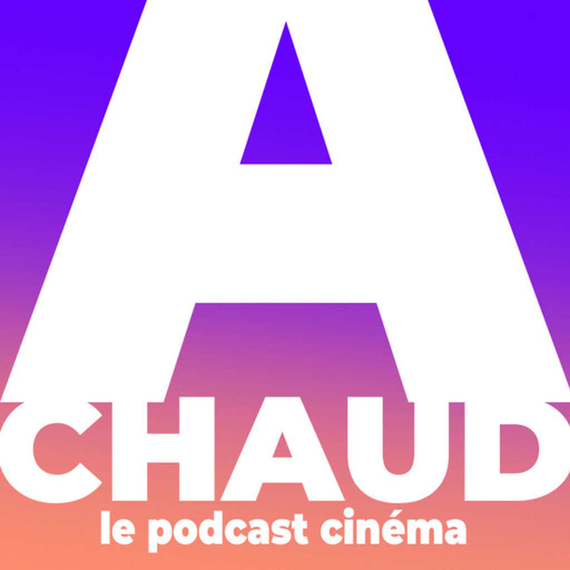 A CHAUD ! Le podcast cinéma