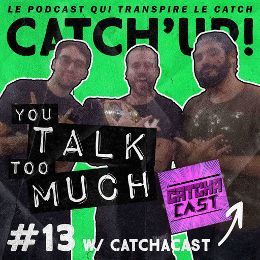 Catch'up! YOU TALK TOO MUCH #13 w/ Catchacast