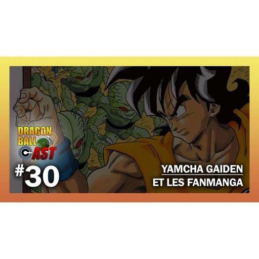 Dragon Ball Cast 30 : Yamcha Gaiden et les Fanmanga
