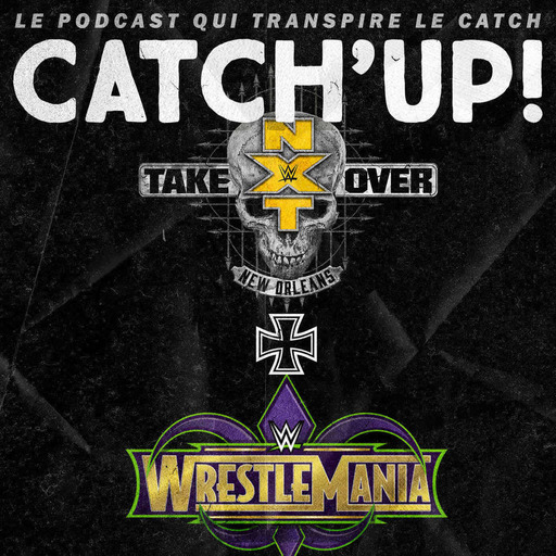 Catch'up! WWE NXT TakeOver New-Orleans & WWE WrestleMania 34