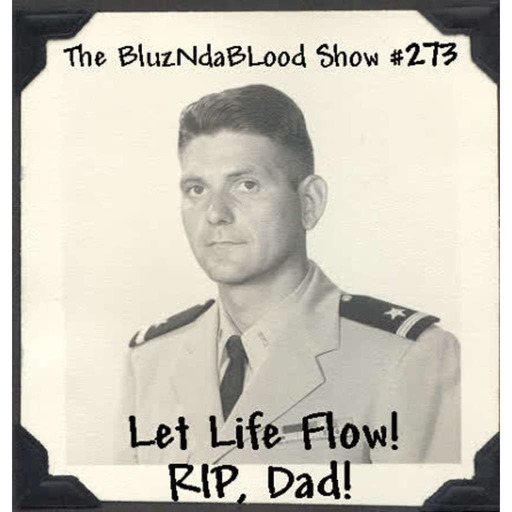 The BluzNdaBlood Show #273, Let Life Flow! RIP, Dad!