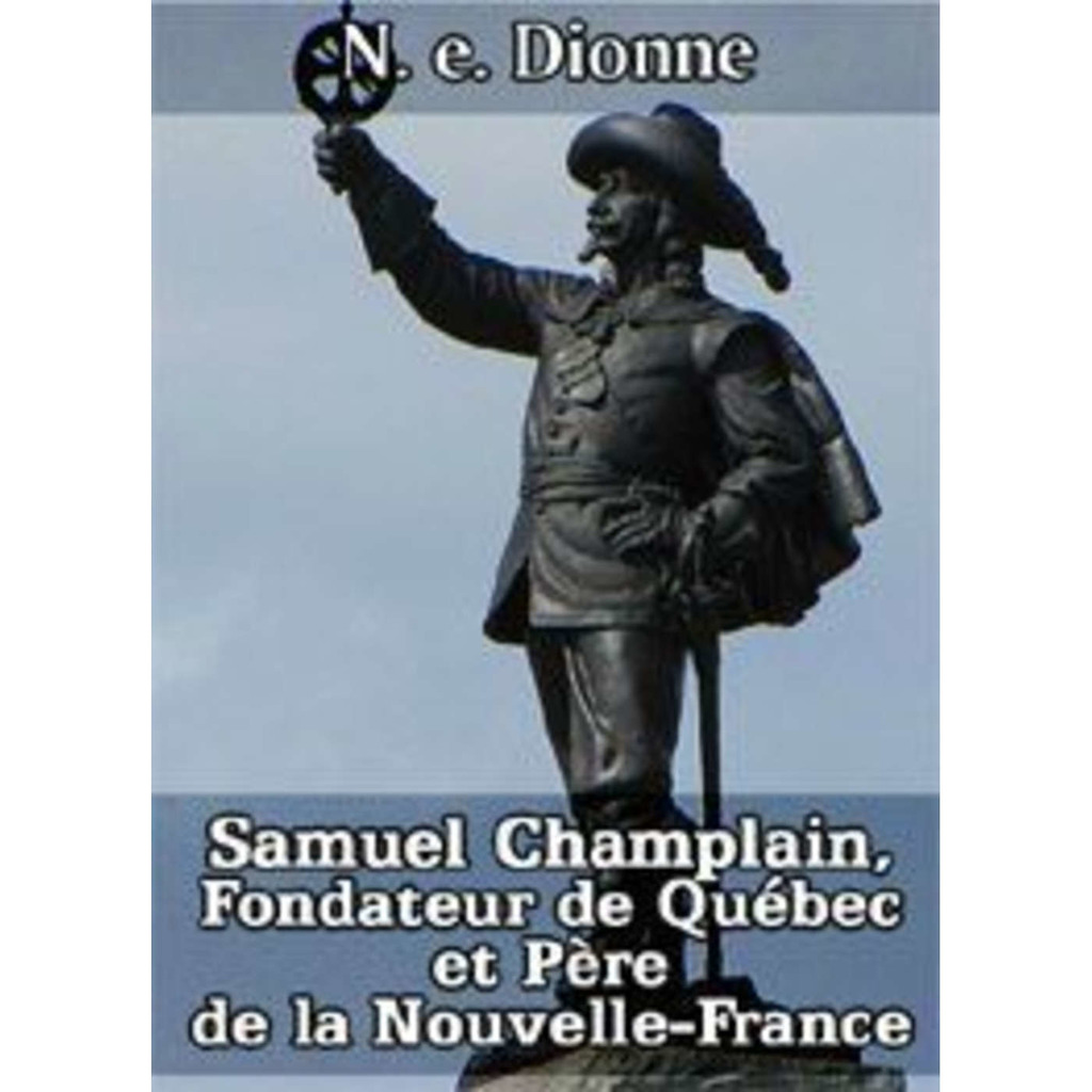 Samuel Champlain, Fondateur de Québec et Père de la Nouvelle-France par N.E. Dionne - production Éditions de L'À Venir