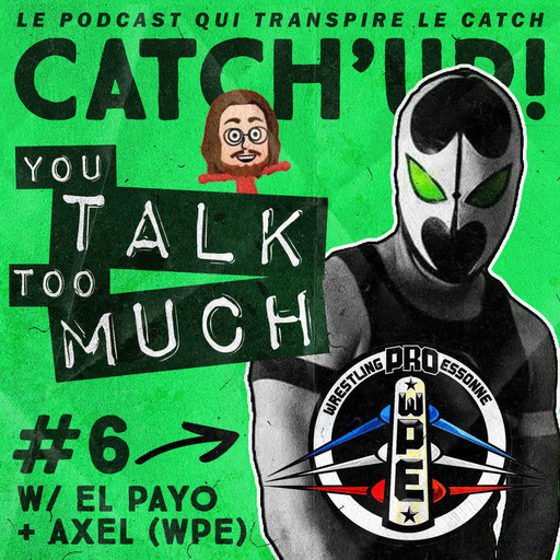 Catch'up! YOU TALK TOO MUCH #6 w/ Axel & El Payo de la Wrestling Pro Essonne