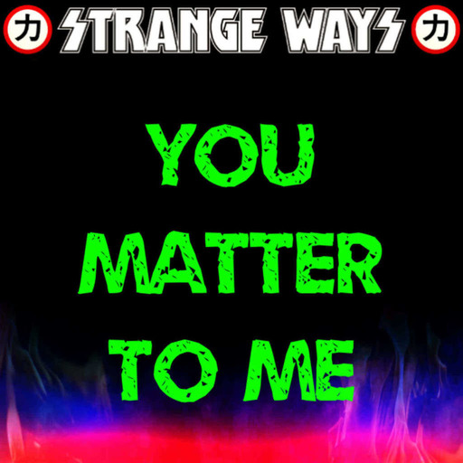 STRANGE WAYS Podcast - You Matter To Me