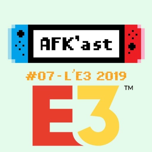 AFK'AST #07 - L'E3 2019