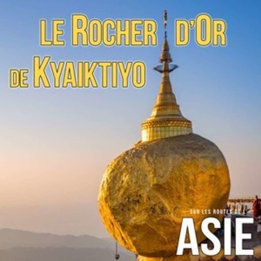 #51 – Le Rocher d’Or de Kyaiktiyo (Myanmar / Birmanie)