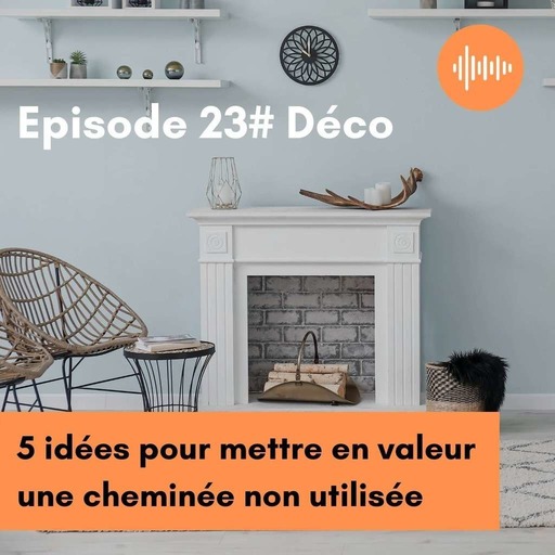  Podcast 23 // Déco // 5 idées pour mettre en valeur une cheminée non utilisée 
