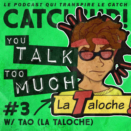 Catch'up! YOU TALK TOO MUCH #3 w/ Tao (La Taloche)