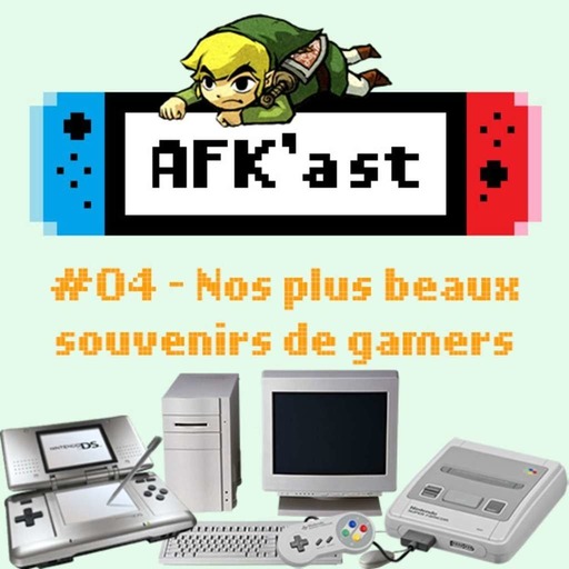 AFK'AST #04 - Nos plus beaux souvenirs de gamers