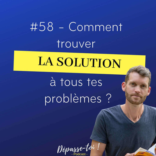 #58 - Comment trouver la solution à tous tes problèmes ?