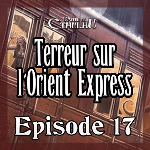 L'Appel de Cthulhu - Terreur sur l'Orient Express - Episode 17 (Part 1/2) 