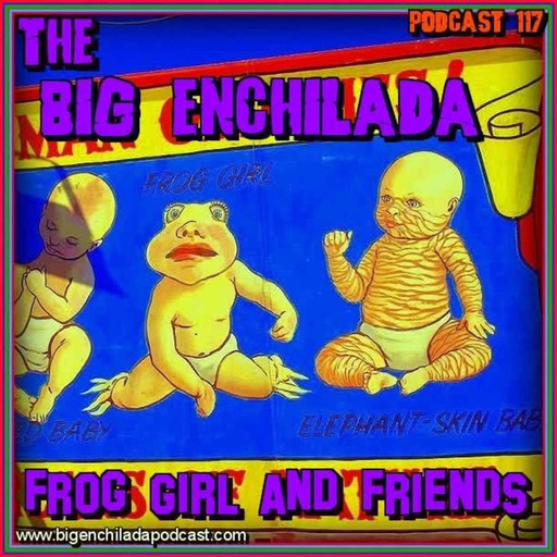 BIG ENCHILADA 117: Frog Girl and Friends
