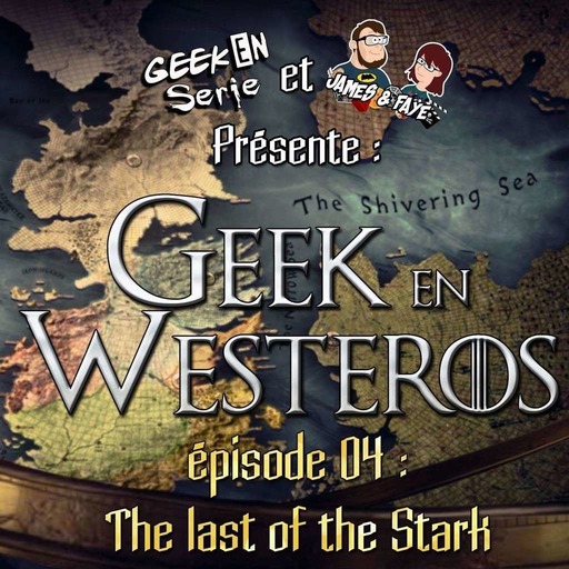 Geek en Westeros épisode 4: The last of the Starks