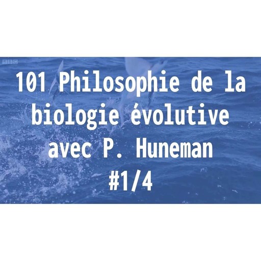 101 Philosophie de la biologie évolutive - avec P. Huneman 1/4