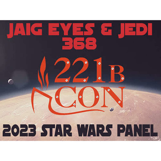 Jaig Eyes & Jedi 368 – 2023 221B Con Star Wars Panel