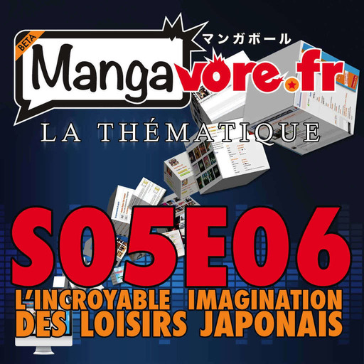 Mangavore.fr l'émission s05e06 - La Thématique - L'incroyable imagination des loisirs japonais