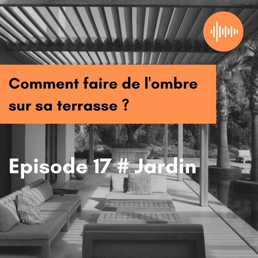 Podcast 17 //Jardin // Comment apporter de l'ombre à une terrasse ?