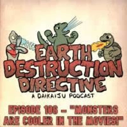 Earth Destruction Directive 106 – “Monsters Are Cooler in the Movies!”