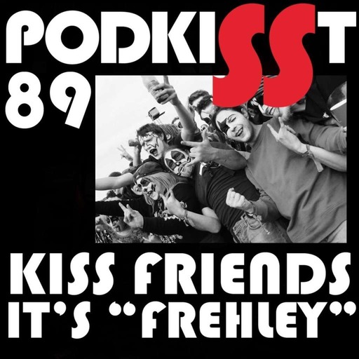 PodKISSt #89 KISS Friends & say “Frehley”