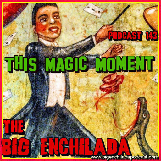 BIG ENCHILADA 143: This Magic Moment