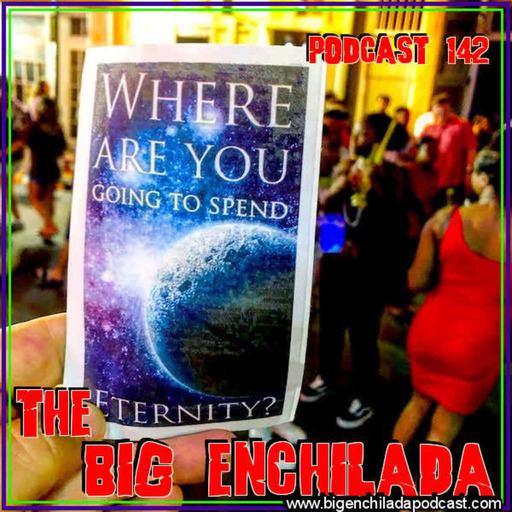 BIG ENCHILADA 142: Where Are You Going to Spend Eternity?