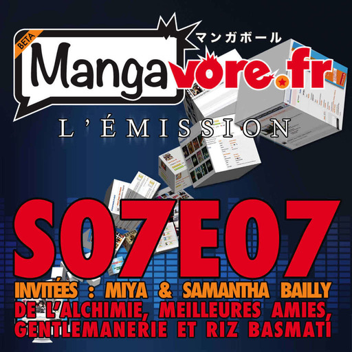 Mangavore.fr l'émission s07e07 – De l'alchimie, meilleures amies, gentlemanerie et riz basmati!