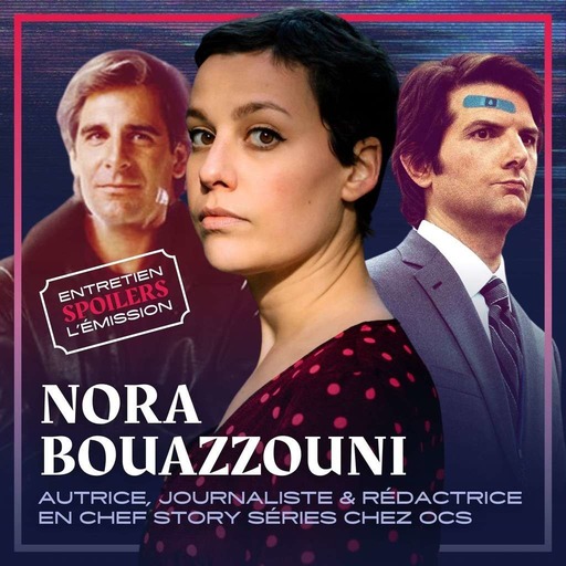 SPOILERS S03HS03 · Nora Bouazzouni, autrice, journaliste & rédactrice en chef de Story Séries chez OCS